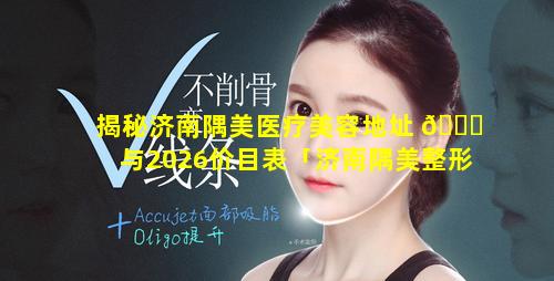 揭秘济南隅美医疗美容地址 🐛 与2026价目表「济南隅美整形是正规医院么 🌾 」